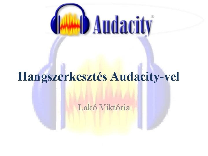 Hangszerkesztés Audacity-vel Lakó Viktória 