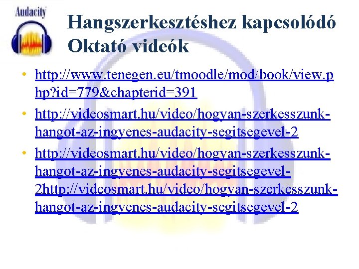 Hangszerkesztéshez kapcsolódó Oktató videók • http: //www. tenegen. eu/tmoodle/mod/book/view. p hp? id=779&chapterid=391 • http: