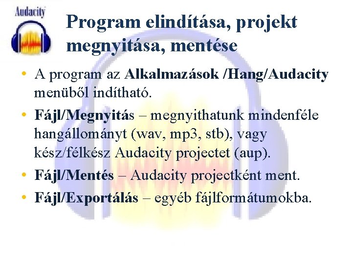 Program elindítása, projekt megnyitása, mentése • A program az Alkalmazások /Hang/Audacity menüből indítható. •