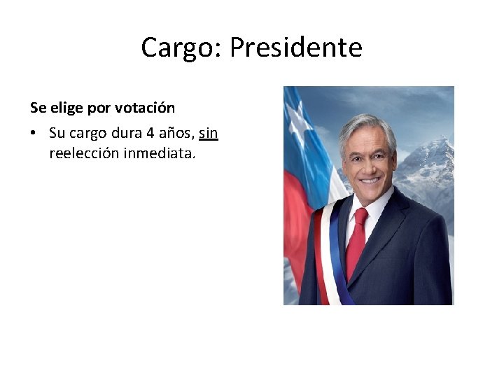 Cargo: Presidente Se elige por votación • Su cargo dura 4 años, sin reelección