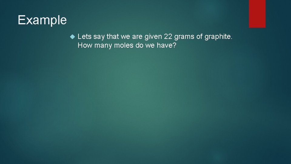 Example Lets say that we are given 22 grams of graphite. How many moles