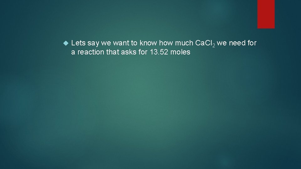  Lets say we want to know how much Ca. Cl 2 we need