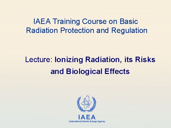 IAEA Training Course on Basic Radiation Protection and Regulation Lecture: Ionizing Radiation, its Risks