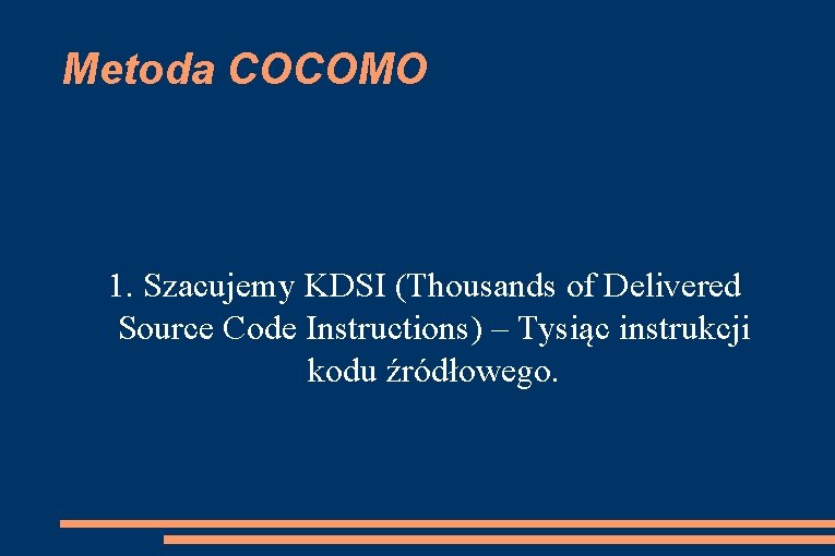 Metoda COCOMO 1. Szacujemy KDSI (Thousands of Delivered Source Code Instructions) – Tysiąc instrukcji