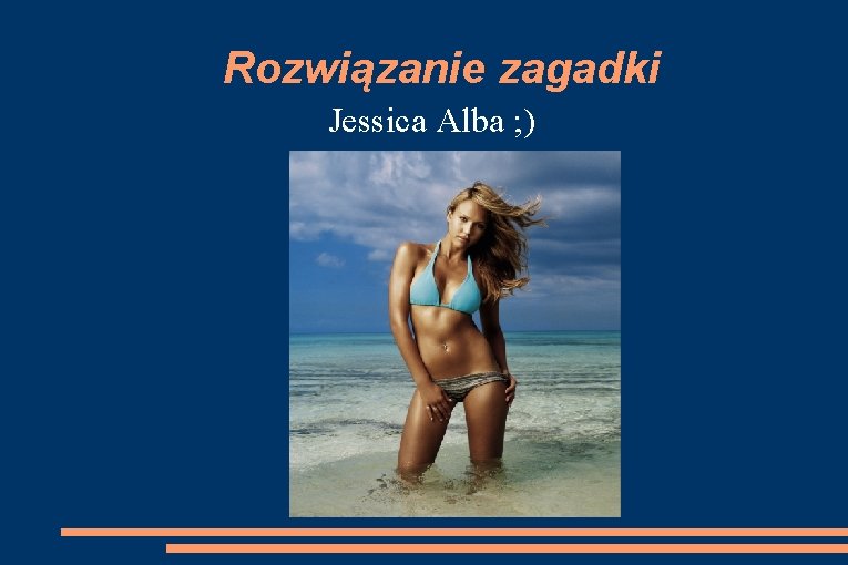 Rozwiązanie zagadki Jessica Alba ; ) 