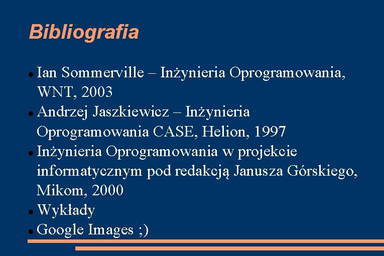 Bibliografia Ian Sommerville – Inżynieria Oprogramowania, WNT, 2003 Andrzej Jaszkiewicz – Inżynieria Oprogramowania CASE,