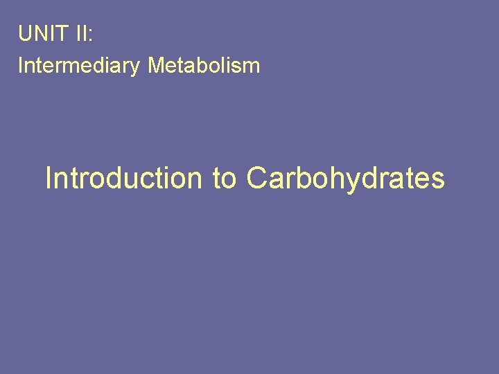 UNIT II: Intermediary Metabolism Introduction to Carbohydrates 