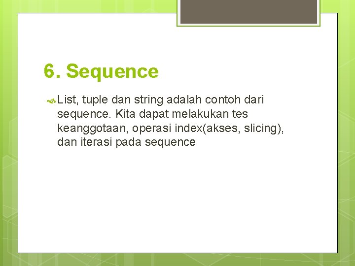 6. Sequence List, tuple dan string adalah contoh dari sequence. Kita dapat melakukan tes