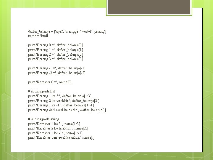 daftar_belanja = ['apel', 'mangga', 'wortel', 'pisang'] nama = 'budi' print 'Barang 0 =', daftar_belanja[0]