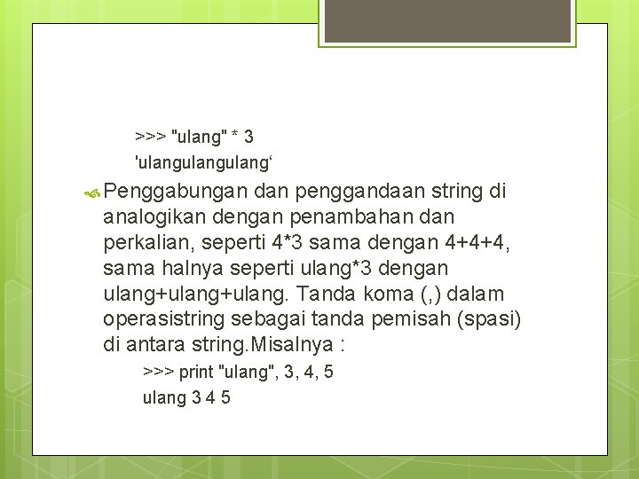 >>> "ulang" * 3 'ulangulang‘ Penggabungan dan penggandaan string di analogikan dengan penambahan dan