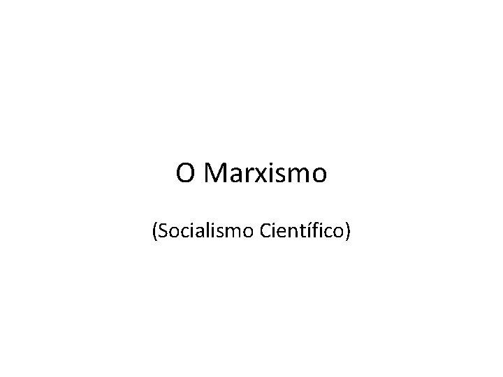 O Marxismo (Socialismo Científico) 