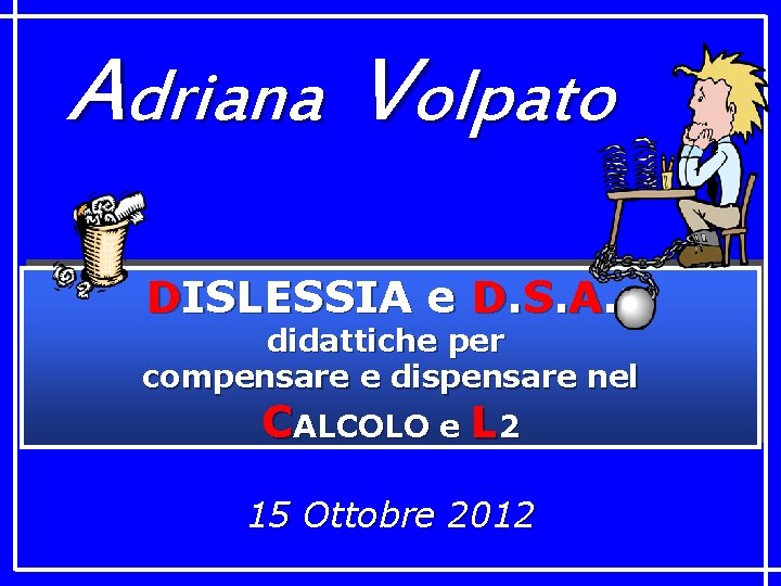 Adriana Volpato DISLESSIA e D. S. A. : didattiche per compensare e dispensare nel
