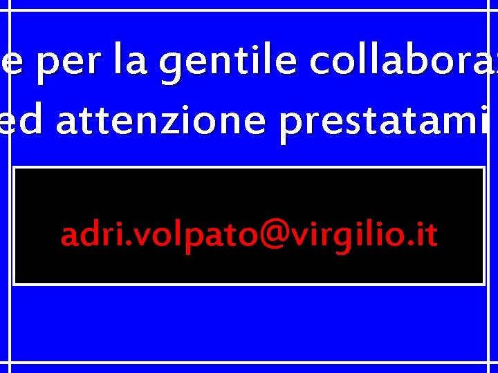 ie per la gentile collaboraz ed attenzione prestatami adri. volpato@virgilio. it 