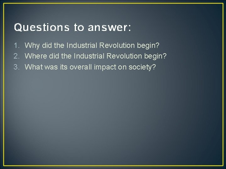 Questions to answer: 1. Why did the Industrial Revolution begin? 2. Where did the