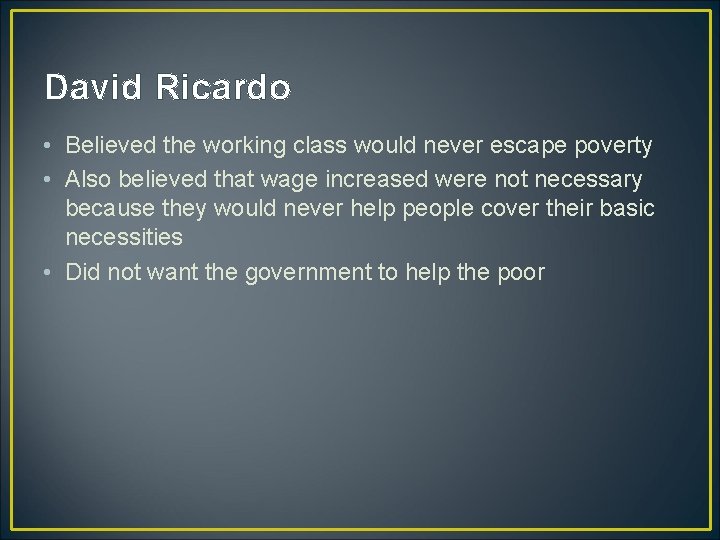 David Ricardo • Believed the working class would never escape poverty • Also believed