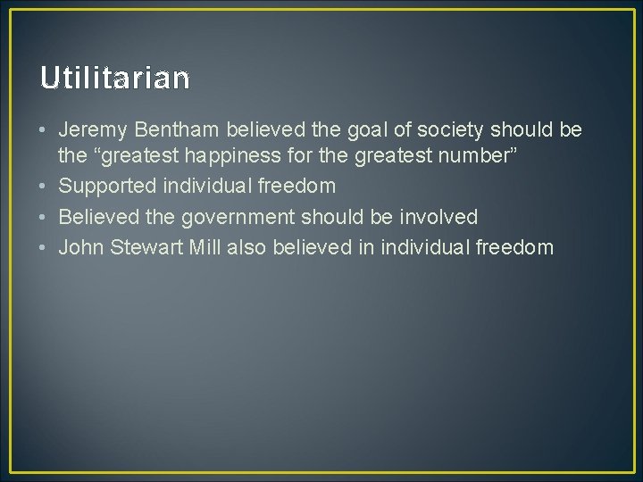 Utilitarian • Jeremy Bentham believed the goal of society should be the “greatest happiness