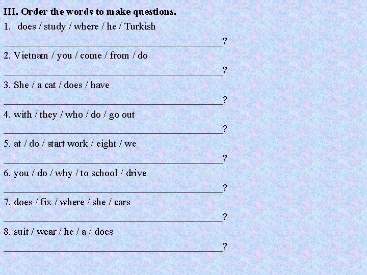 III. Order the words to make questions. 1. does / study / where / III. Order the words to make questions. 1. does / study / where /
