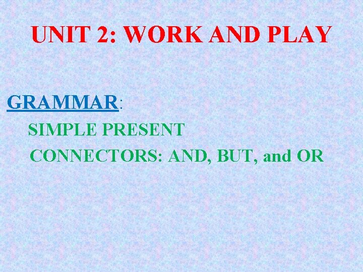 UNIT 2: WORK AND PLAY GRAMMAR: SIMPLE PRESENT CONNECTORS: AND, BUT, and OR UNIT 2: WORK AND PLAY GRAMMAR: SIMPLE PRESENT CONNECTORS: AND, BUT, and OR