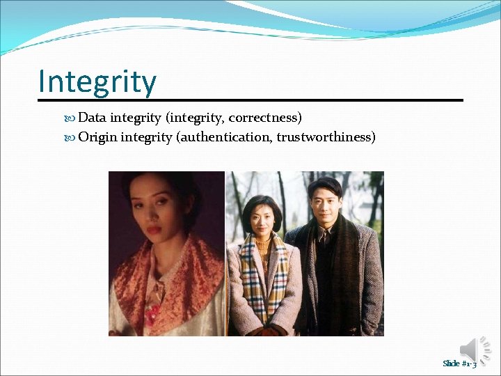 Integrity Data integrity (integrity, correctness) Origin integrity (authentication, trustworthiness) Slide #1 -3 