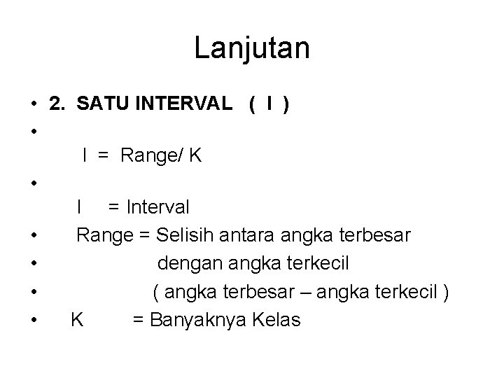 Lanjutan • 2. SATU INTERVAL ( I ) • I = Range/ K •
