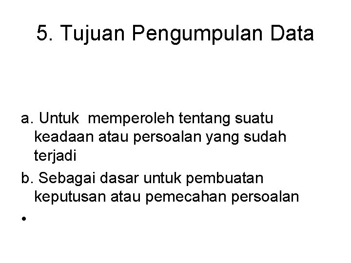 5. Tujuan Pengumpulan Data a. Untuk memperoleh tentang suatu keadaan atau persoalan yang sudah