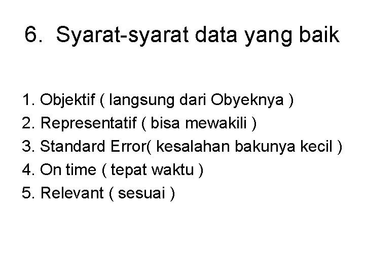 6. Syarat-syarat data yang baik 1. Objektif ( langsung dari Obyeknya ) 2. Representatif