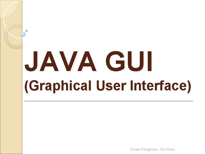 JAVA GUI (Graphical User Interface) Dosen Pengampu : Nur Iksan 