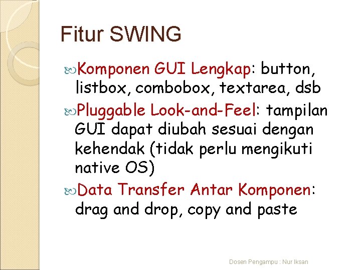 Fitur SWING Komponen GUI Lengkap: button, listbox, combobox, textarea, dsb Pluggable Look-and-Feel: tampilan GUI