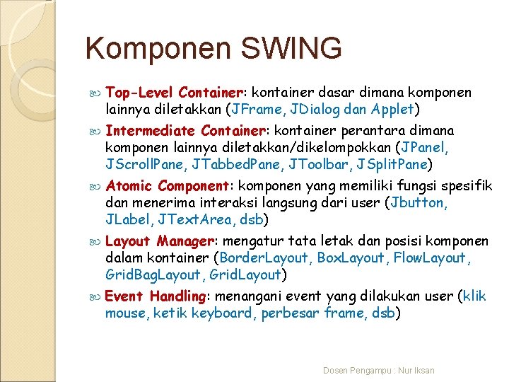 Komponen SWING Top-Level Container: kontainer dasar dimana komponen lainnya diletakkan (JFrame, JDialog dan Applet)