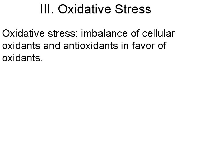 III. Oxidative Stress Oxidative stress: imbalance of cellular oxidants and antioxidants in favor of