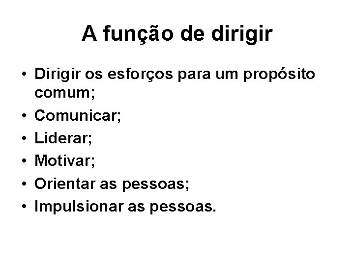 A função de dirigir • Dirigir os esforços para um propósito comum; • Comunicar;