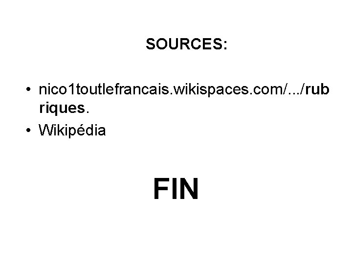 SOURCES: • nico 1 toutlefrancais. wikispaces. com/. . . /rub riques. • Wikipédia FIN