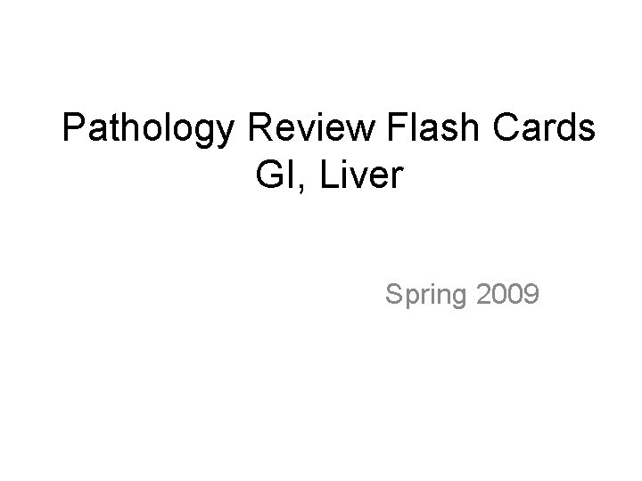 Pathology Review Flash Cards GI, Liver Spring 2009 