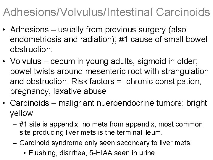 Adhesions/Volvulus/Intestinal Carcinoids • Adhesions – usually from previous surgery (also endometriosis and radiation); #1 Adhesions/Volvulus/Intestinal Carcinoids • Adhesions – usually from previous surgery (also endometriosis and radiation); #1