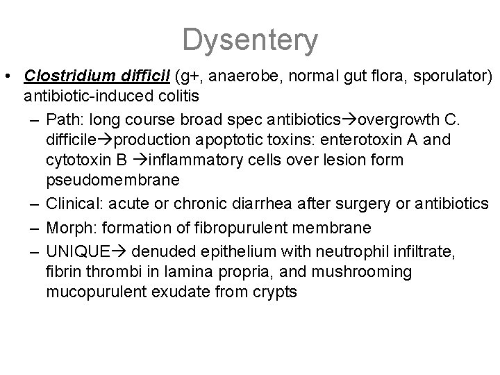 Dysentery • Clostridium difficil (g+, anaerobe, normal gut flora, sporulator) antibiotic-induced colitis – Path: