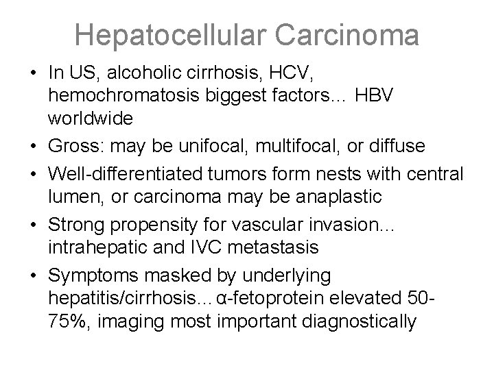 Hepatocellular Carcinoma • In US, alcoholic cirrhosis, HCV, hemochromatosis biggest factors… HBV worldwide •