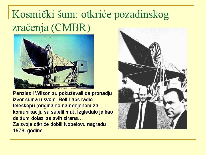 Kosmički šum: otkriće pozadinskog zračenja (CMBR) Penzias i Wilson su pokušavali da pronadju izvor