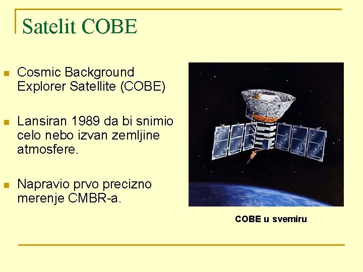 Satelit COBE n Cosmic Background Explorer Satellite (COBE) n Lansiran 1989 da bi snimio