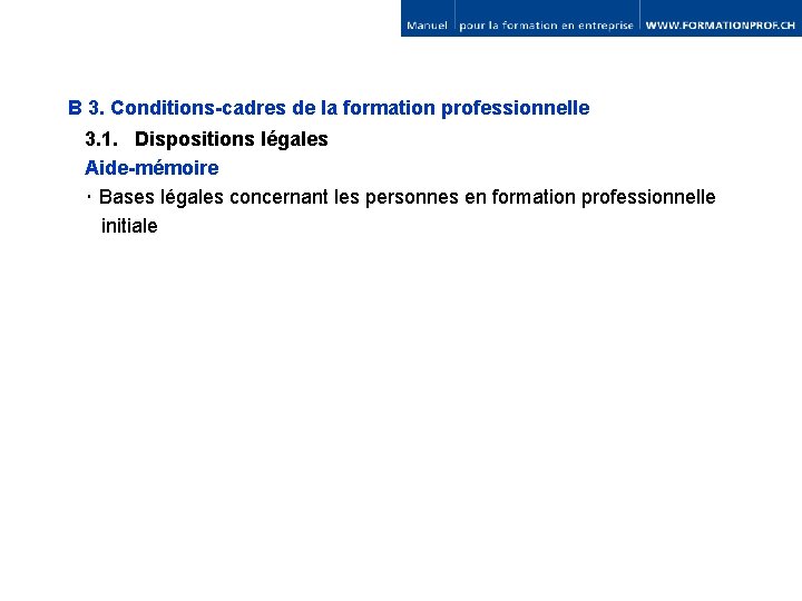 B 3. Conditions-cadres de la formation professionnelle 3. 1. Dispositions légales Aide-mémoire ･ Bases