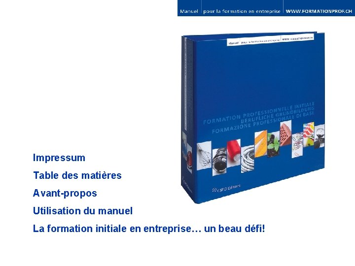 Impressum Table des matières Avant-propos Utilisation du manuel La formation initiale en entreprise… un