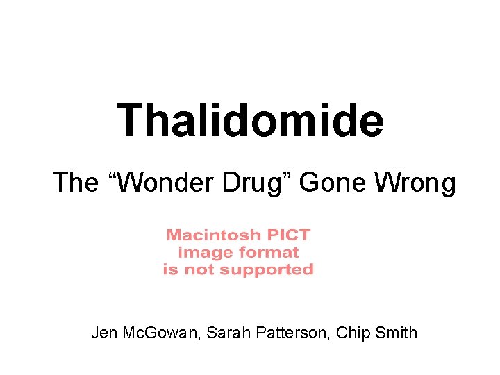 Thalidomide The “Wonder Drug” Gone Wrong Jen Mc. Gowan, Sarah Patterson, Chip Smith 