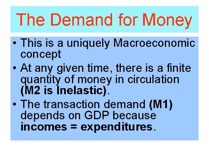 The Demand for Money • This is a uniquely Macroeconomic concept • At any