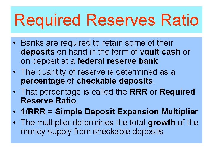 Required Reserves Ratio • Banks are required to retain some of their deposits on