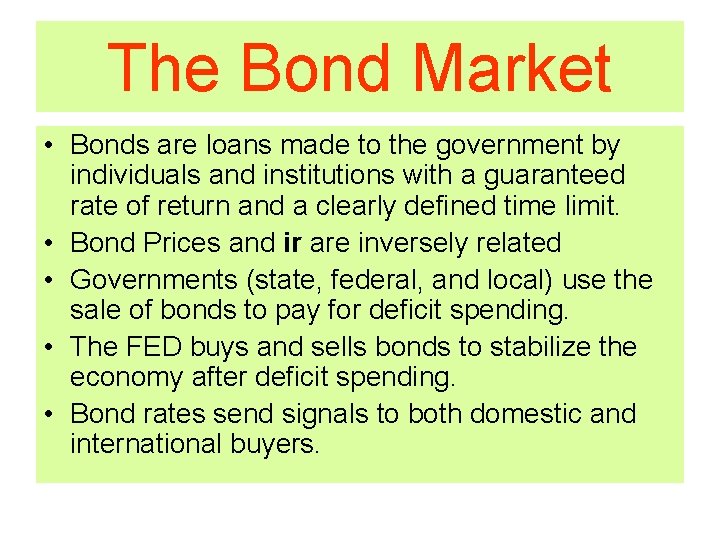 The Bond Market • Bonds are loans made to the government by individuals and