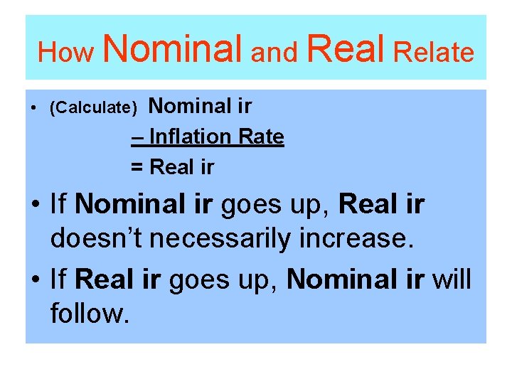 How Nominal and Real Relate Nominal ir – Inflation Rate = Real ir •