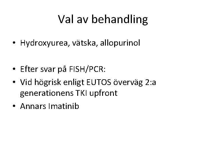 Val av behandling • Hydroxyurea, vätska, allopurinol • Efter svar på FISH/PCR: • Vid