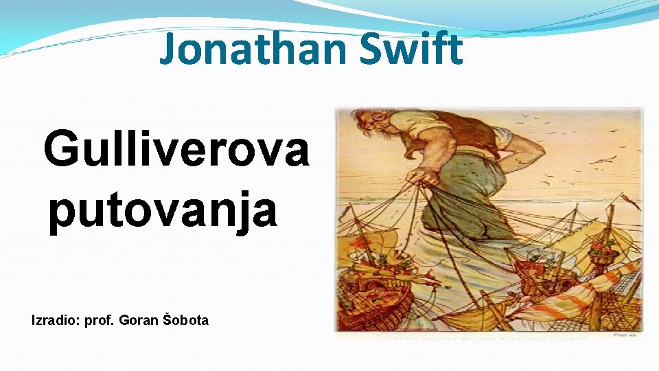 Jonathan Swift Gulliverova putovanja Izradio: prof. Goran Šobota 
