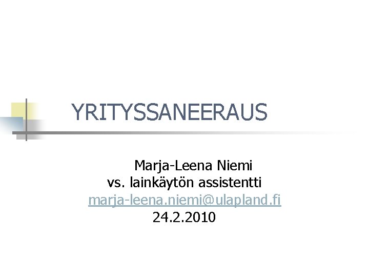 YRITYSSANEERAUS Marja-Leena Niemi vs. lainkäytön assistentti marja-leena. niemi@ulapland. fi 24. 2. 2010 