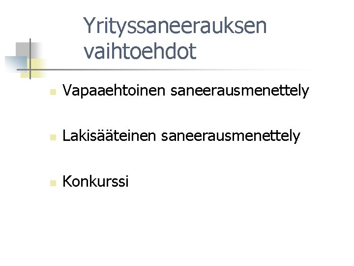Yrityssaneerauksen vaihtoehdot n Vapaaehtoinen saneerausmenettely n Lakisääteinen saneerausmenettely n Konkurssi 