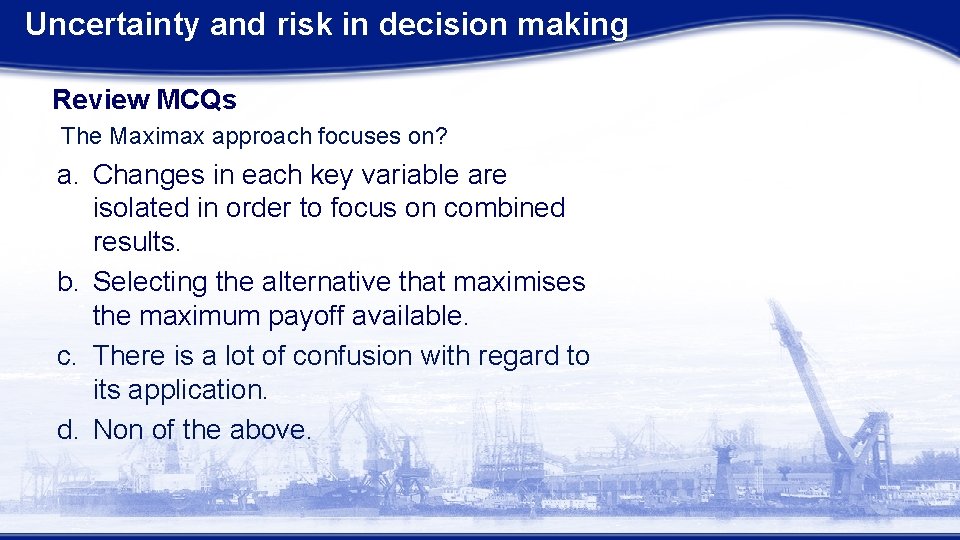 Uncertainty and risk in decision making Review MCQs The Maximax approach focuses on? a.